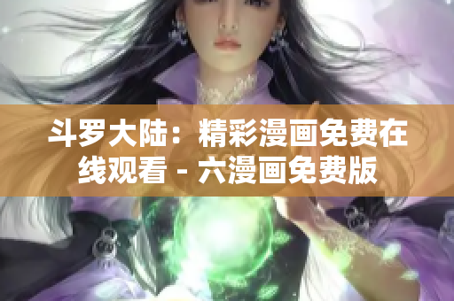 斗罗大陆：精彩漫画免费在线观看 - 六漫画免费版