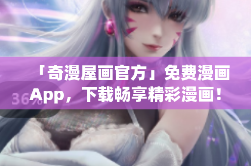 「奇漫屋画官方」免费漫画App，下载畅享精彩漫画！