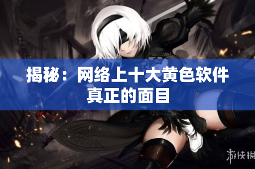 揭秘：网络上十大黄色软件真正的面目
