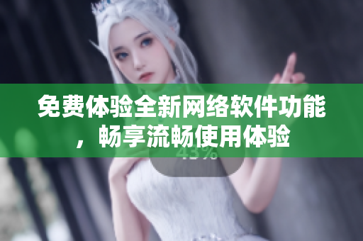 免费体验全新网络软件功能，畅享流畅使用体验