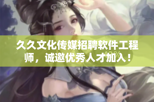 久久文化传媒招聘软件工程师，诚邀优秀人才加入！