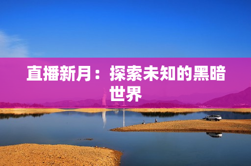 直播新月：探索未知的黑暗世界