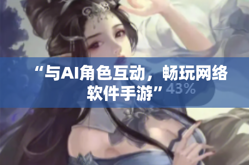 “与AI角色互动，畅玩网络软件手游”