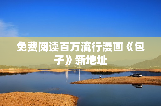免费阅读百万流行漫画《包子》新地址