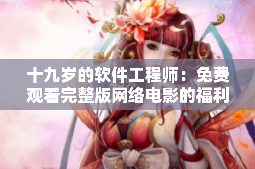 十九岁的软件工程师：免费观看完整版网络电影的福利