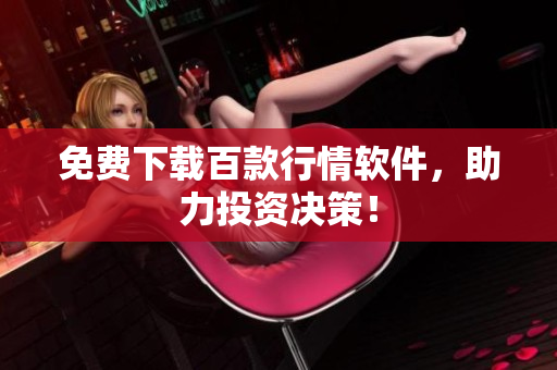 免费下载百款行情软件，助力投资决策！
