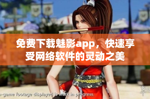 免费下载魅影app，快速享受网络软件的灵动之美