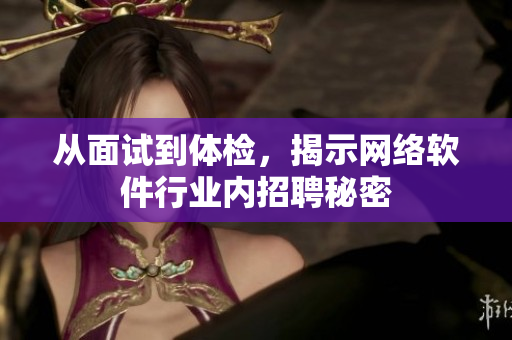 从面试到体检，揭示网络软件行业内招聘秘密