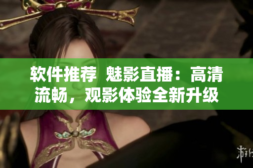 软件推荐  魅影直播：高清流畅，观影体验全新升级
