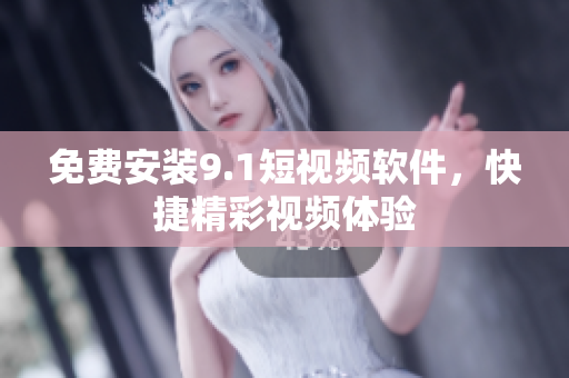 免费安装9.1短视频软件，快捷精彩视频体验