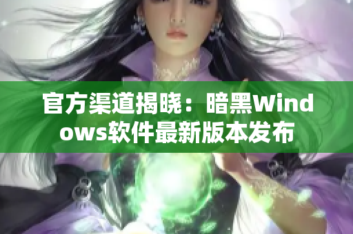官方渠道揭晓：暗黑Windows软件最新版本发布