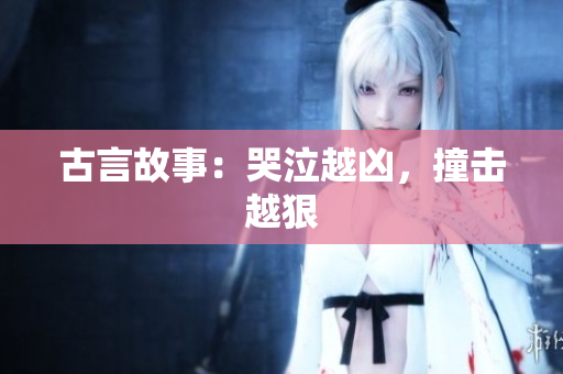 古言故事：哭泣越凶，撞击越狠