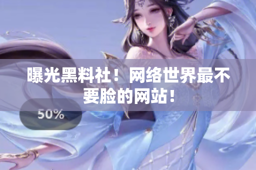 曝光黑料社！网络世界最不要脸的网站！