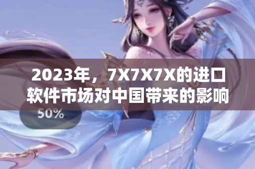 2023年，7X7X7X的进口软件市场对中国带来的影响