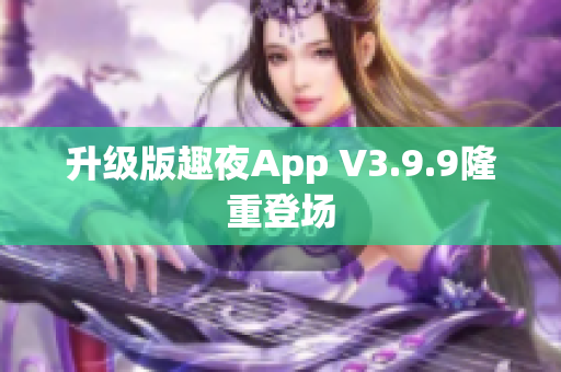 升级版趣夜App V3.9.9隆重登场