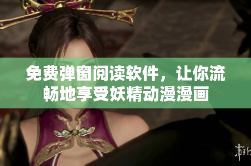 免费弹窗阅读软件，让你流畅地享受妖精动漫漫画
