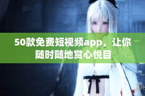 50款免费短视频app，让你随时随地赏心悦目