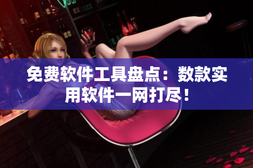 免费软件工具盘点：数款实用软件一网打尽！