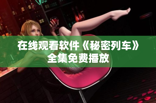 在线观看软件《秘密列车》全集免费播放