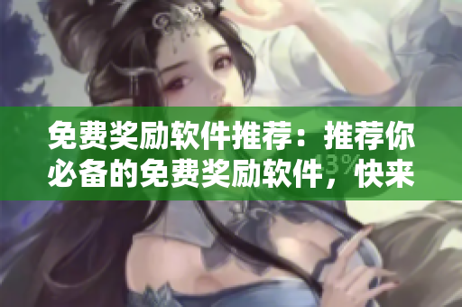 免费奖励软件推荐：推荐你必备的免费奖励软件，快来看看吧！