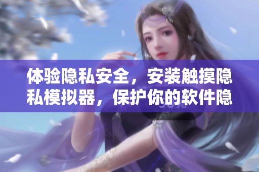 体验隐私安全，安装触摸隐私模拟器，保护你的软件隐私