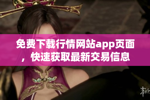 免费下载行情网站app页面，快速获取最新交易信息