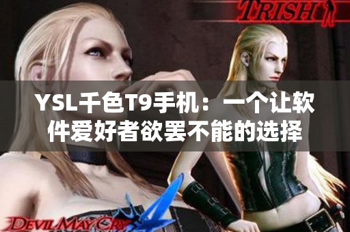 YSL千色T9手机：一个让软件爱好者欲罢不能的选择