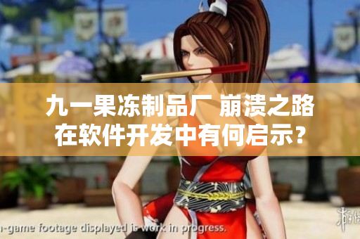九一果冻制品厂 崩溃之路在软件开发中有何启示？
