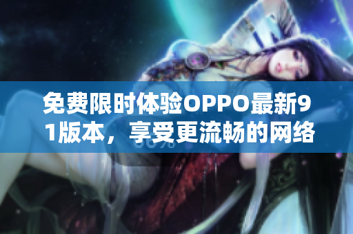 免费限时体验OPPO最新9 1版本，享受更流畅的网络使用体验