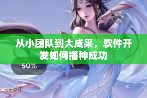 从小团队到大成果，软件开发如何播种成功