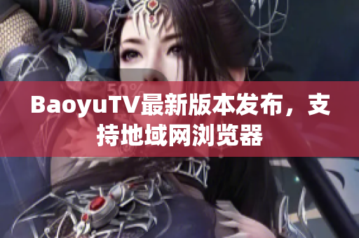 BaoyuTV最新版本发布，支持地域网浏览器