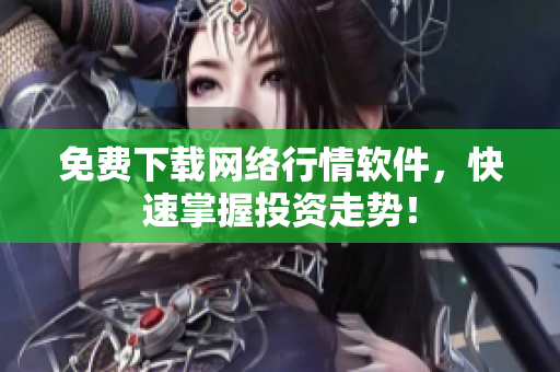 免费下载网络行情软件，快速掌握投资走势！