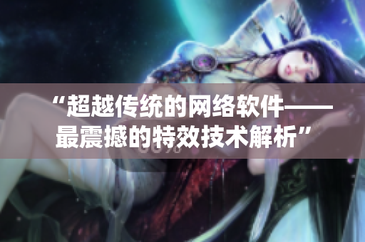 “超越传统的网络软件——最震撼的特效技术解析”
