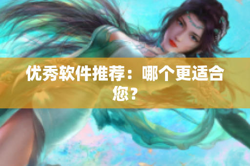 优秀软件推荐：哪个更适合您？