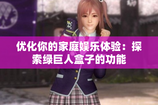 优化你的家庭娱乐体验：探索绿巨人盒子的功能