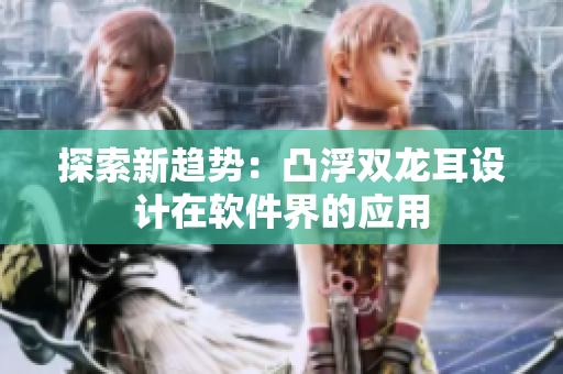 探索新趋势：凸浮双龙耳设计在软件界的应用