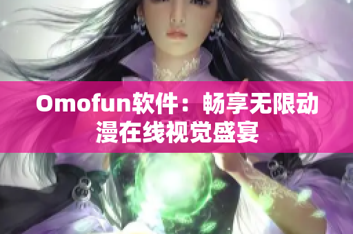 Omofun软件：畅享无限动漫在线视觉盛宴