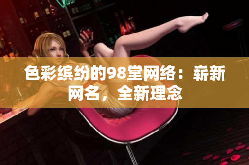 色彩缤纷的98堂网络：崭新网名，全新理念