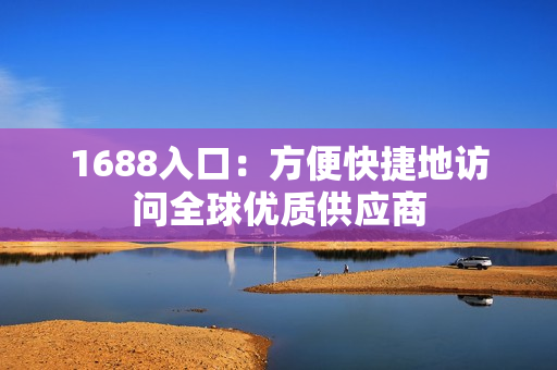 1688入口：方便快捷地访问全球优质供应商
