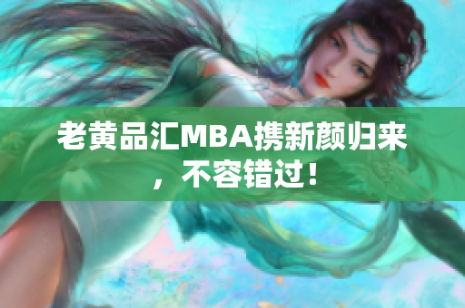 老黄品汇MBA携新颜归来，不容错过！