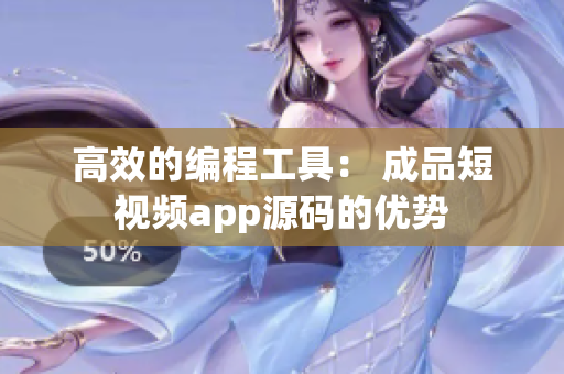 高效的编程工具： 成品短视频app源码的优势