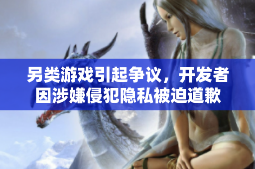 另类游戏引起争议，开发者因涉嫌侵犯隐私被迫道歉