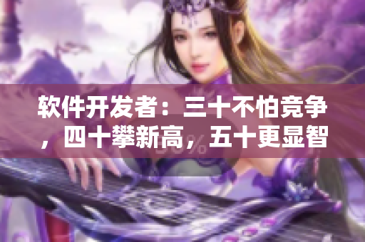 软件开发者：三十不怕竞争，四十攀新高，五十更显智慧