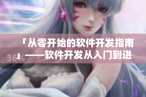 「从零开始的软件开发指南」——软件开发从入门到进阶