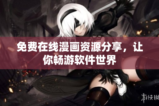 免费在线漫画资源分享，让你畅游软件世界