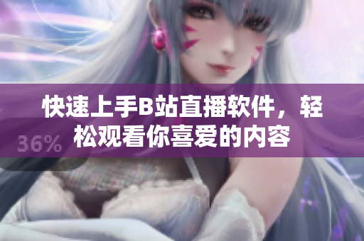 快速上手B站直播软件，轻松观看你喜爱的内容