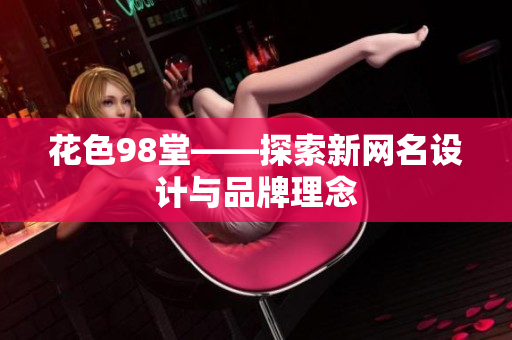 花色98堂——探索新网名设计与品牌理念