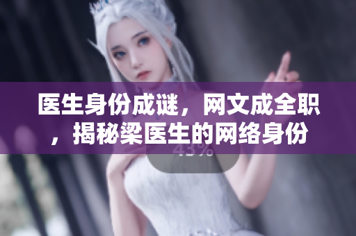 医生身份成谜，网文成全职，揭秘梁医生的网络身份