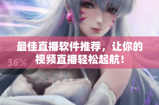 最佳直播软件推荐，让你的视频直播轻松起航！