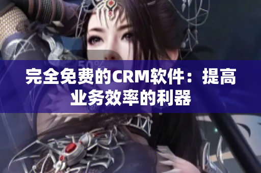 完全免费的CRM软件：提高业务效率的利器